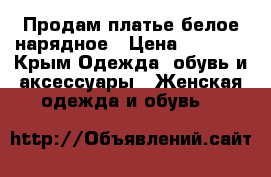 Продам платье белое нарядное › Цена ­ 6 500 - Крым Одежда, обувь и аксессуары » Женская одежда и обувь   